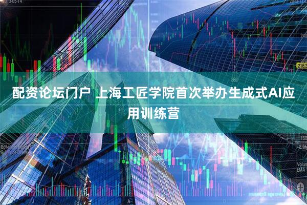 配资论坛门户 上海工匠学院首次举办生成式AI应用训练营