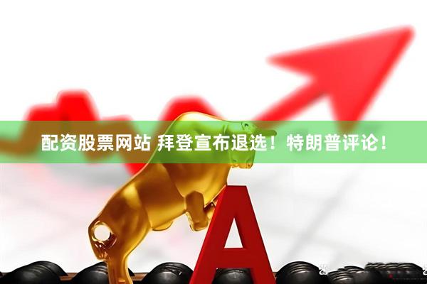配资股票网站 拜登宣布退选！特朗普评论！