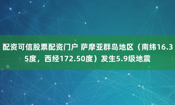 配资可信股票配资门户 萨摩亚群岛地区（南纬16.35度，西经172.50度）发生5.9级地震