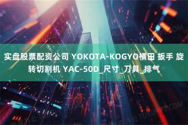 实盘股票配资公司 YOKOTA-KOGYO横田 扳手 旋转切割机 YAC-50D_尺寸_刀具_排气