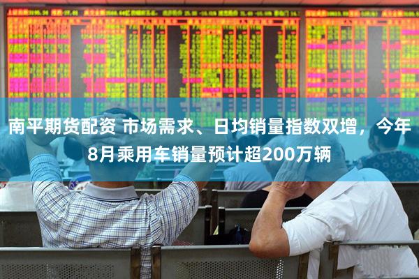 南平期货配资 市场需求、日均销量指数双增，今年8月乘用车销量预计超200万辆