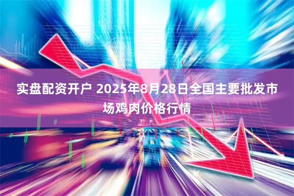 实盘配资开户 2025年8月28日全国主要批发市场鸡肉价格行情