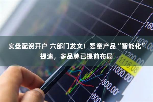 实盘配资开户 六部门发文！婴童产品“智能化”提速，多品牌已提前布局